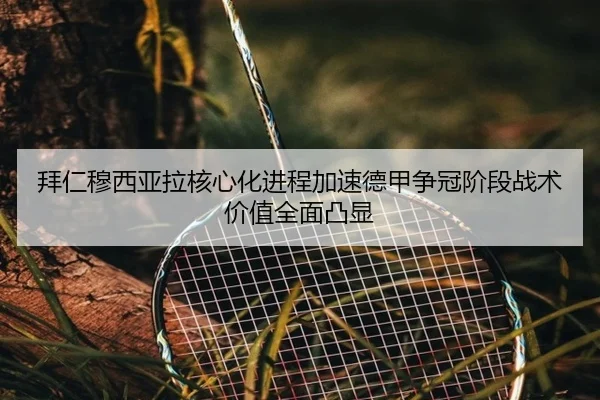 拜仁穆西亚拉核心化进程加速德甲争冠阶段战术价值全面凸显