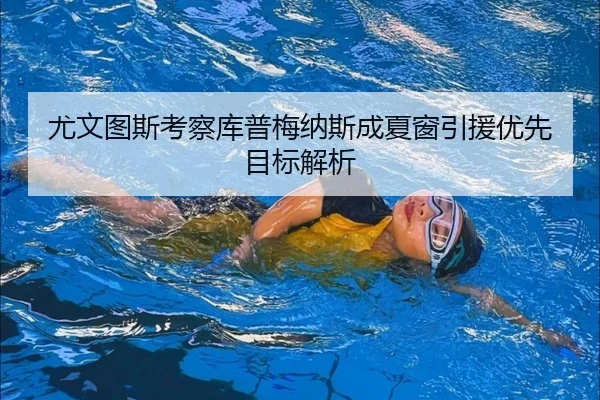 尤文图斯考察库普梅纳斯成夏窗引援优先目标解析