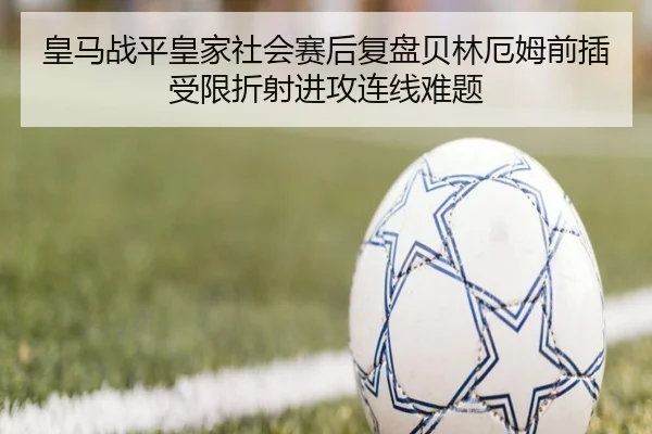 皇马战平皇家社会赛后复盘贝林厄姆前插受限折射进攻连线难题
