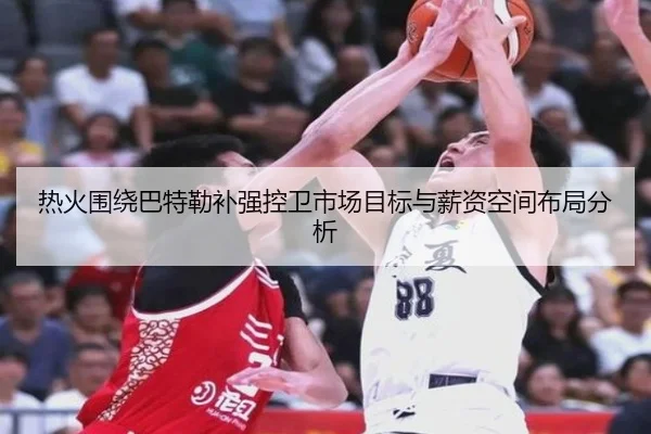 热火围绕巴特勒补强控卫市场目标与薪资空间布局分析