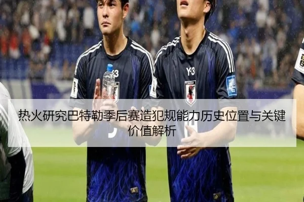 热火研究巴特勒季后赛造犯规能力历史位置与关键价值解析