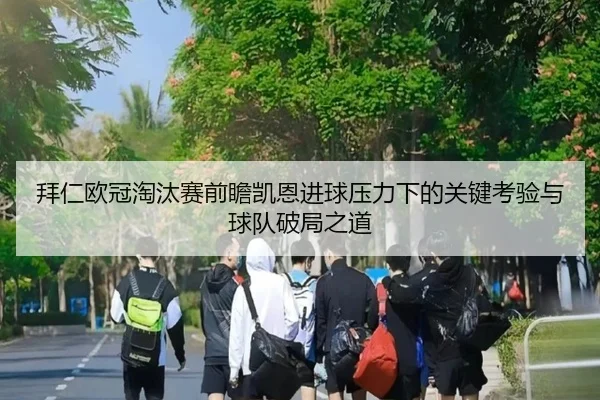 拜仁欧冠淘汰赛前瞻凯恩进球压力下的关键考验与球队破局之道