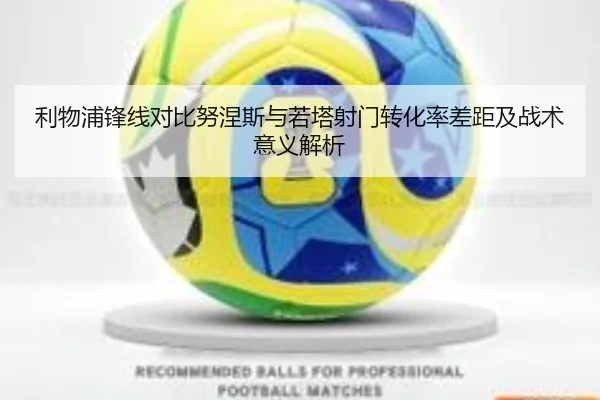利物浦锋线对比努涅斯与若塔射门转化率差距及战术意义解析
