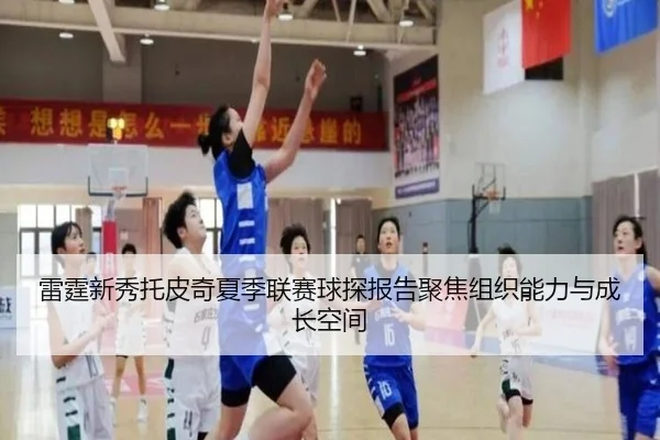 雷霆新秀托皮奇夏季联赛球探报告聚焦组织能力与成长空间