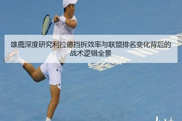 雄鹿深度研究利拉德挡拆效率与联盟排名变化背后的战术逻辑全景