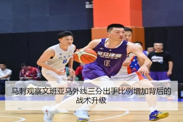 马刺观察文班亚马外线三分出手比例增加背后的战术升级