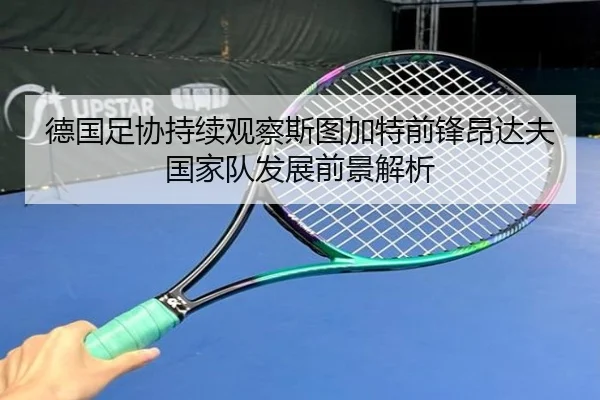 德国足协持续观察斯图加特前锋昂达夫国家队发展前景解析