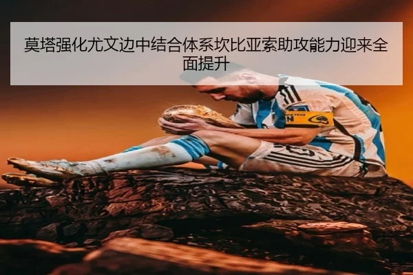 莫塔强化尤文边中结合体系坎比亚索助攻能力迎来全面提升