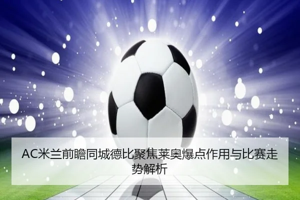 AC米兰前瞻同城德比聚焦莱奥爆点作用与比赛走势解析