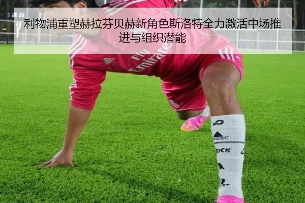 利物浦重塑赫拉芬贝赫新角色斯洛特全力激活中场推进与组织潜能